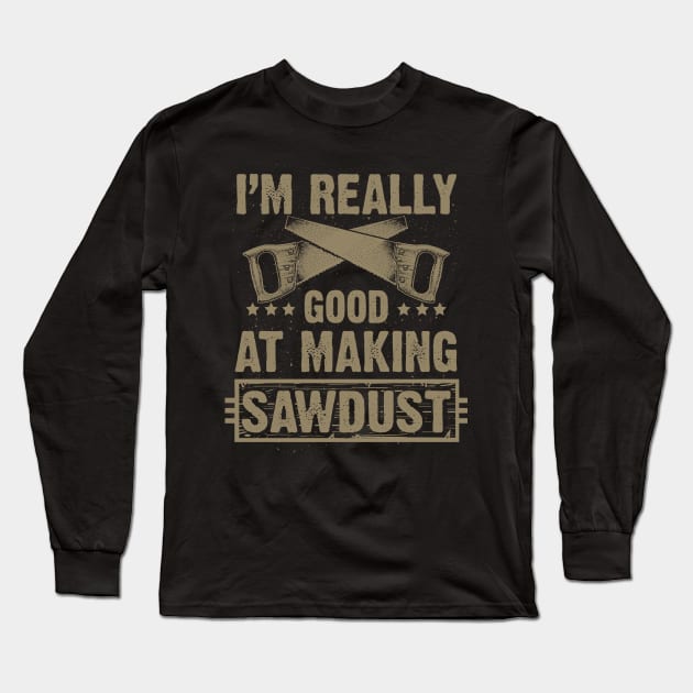 I'm Good at Making Sawdust (Woodworking) Long Sleeve T-Shirt by jslbdesigns